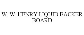 W. W. HENRY LIQUID BACKER BOARD