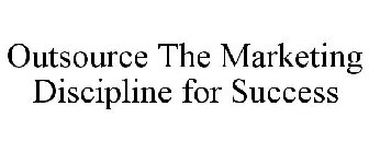 OUTSOURCE THE MARKETING DISCIPLINE FOR SUCCESS