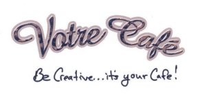 VOTRE CAFÉ BE CREATIVE... IT'S YOUR CAFE!