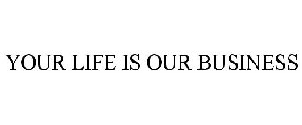 YOUR LIFE IS OUR BUSINESS