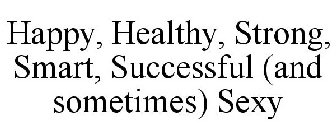 HAPPY, HEALTHY, STRONG, SMART, SUCCESSFUL (AND SOMETIMES) SEXY