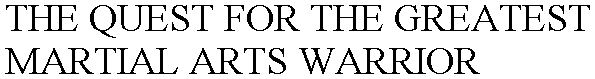 THE QUEST FOR THE GREATEST MARTIAL ARTSWARRIOR