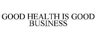 GOOD HEALTH IS GOOD BUSINESS