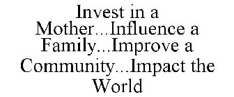 INVEST IN A MOTHER...INFLUENCE A FAMILY...IMPROVE A COMMUNITY...IMPACT THE WORLD