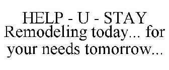 HELP - U - STAY REMODELING TODAY... FOR YOUR NEEDS TOMORROW...