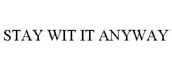 STAY WIT IT ANYWAY