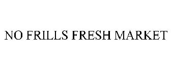 NO FRILLS FRESH MARKET