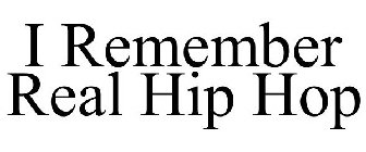 I REMEMBER REAL HIP HOP