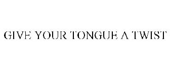 GIVE YOUR TONGUE A TWIST