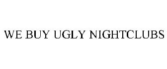 WE BUY UGLY NIGHTCLUBS