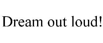 DREAM OUT LOUD!