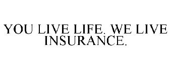 YOU LIVE LIFE. WE LIVE INSURANCE.