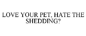 LOVE YOUR PET, HATE THE SHEDDING?