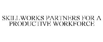 SKILLWORKS PARTNERS FOR A PRODUCTIVE WORKFORCE