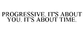 PROGRESSIVE. IT'S ABOUT YOU. IT'S ABOUT TIME.