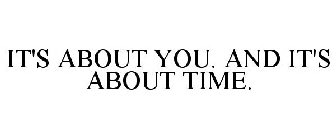 IT'S ABOUT YOU. AND IT'S ABOUT TIME.