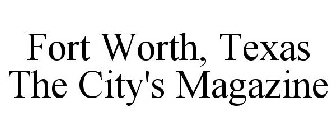 FORT WORTH, TEXAS THE CITY'S MAGAZINE