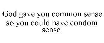 GOD GAVE YOU COMMON SENSE SO YOU COULD HAVE CONDOM SENSE.