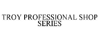 TROY PROFESSIONAL SHOP SERIES