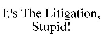 IT'S THE LITIGATION, STUPID!