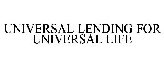 UNIVERSAL LENDING FOR UNIVERSAL LIFE