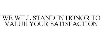 WE WILL STAND IN HONOR TO VALUE YOUR SATISFACTION