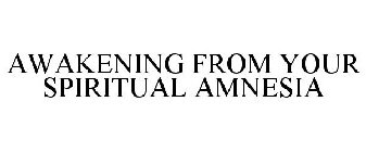 AWAKENING FROM YOUR SPIRITUAL AMNESIA