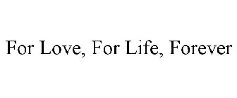 FOR LOVE, FOR LIFE, FOREVER