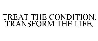 TREAT THE CONDITION. TRANSFORM THE LIFE.