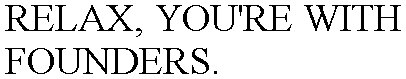 RELAX, YOU'RE WITH FOUNDERS.