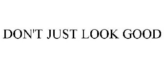 DON'T JUST LOOK GOOD
