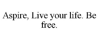 ASPIRE, LIVE YOUR LIFE. BE FREE.