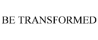 BE TRANSFORMED