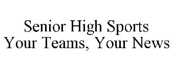 SENIOR HIGH SPORTS YOUR TEAMS, YOUR NEWS