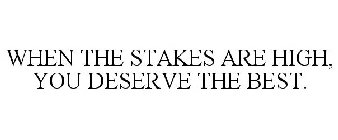 WHEN THE STAKES ARE HIGH, YOU DESERVE THE BEST.