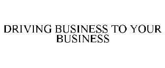 DRIVING BUSINESS TO YOUR BUSINESS