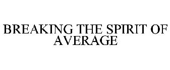 BREAKING THE SPIRIT OF AVERAGE