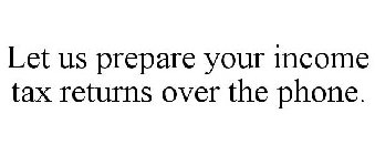 LET US PREPARE YOUR INCOME TAX RETURNS OVER THE PHONE.