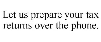 LET US PREPARE YOUR TAX RETURNS OVER THE PHONE.