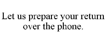 LET US PREPARE YOUR RETURN OVER THE PHONE.