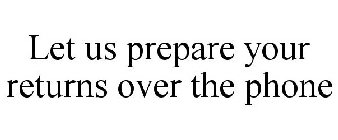 LET US PREPARE YOUR RETURNS OVER THE PHONE