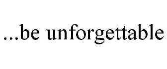 ...BE UNFORGETTABLE