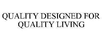 QUALITY DESIGNED FOR QUALITY LIVING