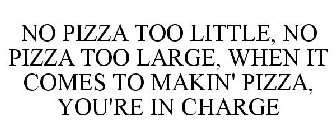 NO PIZZA TOO LITTLE, NO PIZZA TOO LARGE, WHEN IT COMES TO MAKIN' PIZZA, YOU'RE IN CHARGE