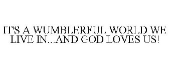 IT'S A WUMBLERFUL WORLD WE LIVE IN...AND GOD LOVES US!