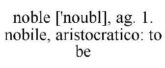 NOBLE ['NOUBL], AG. 1. NOBILE, ARISTOCRATICO: TO BE