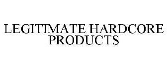 LEGITIMATE HARDCORE PRODUCTS