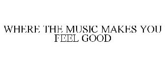 WHERE THE MUSIC MAKES YOU FEEL GOOD
