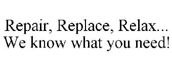 REPAIR, REPLACE, RELAX... WE KNOW WHAT YOU NEED!