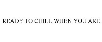 READY TO CHILL WHEN YOU ARE